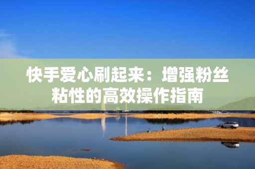 快手爱心刷起来：增强粉丝粘性的高效操作指南