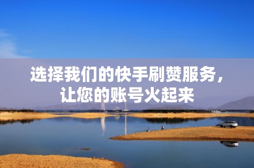 选择我们的快手刷赞服务，让您的账号火起来