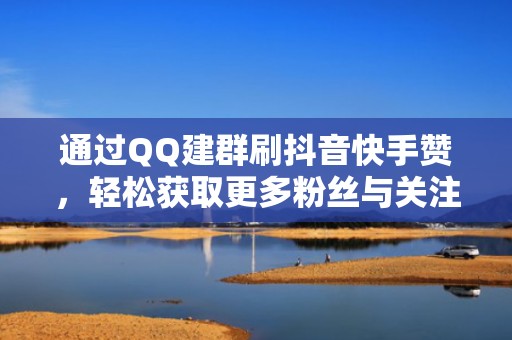通过QQ建群刷抖音快手赞，轻松获取更多粉丝与关注