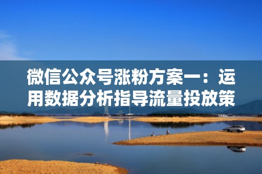 微信公众号涨粉方案一：运用数据分析指导流量投放策略
