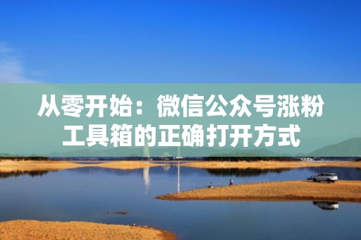 从零开始：微信公众号涨粉工具箱的正确打开方式