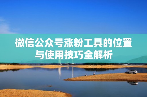 微信公众号涨粉工具的位置与使用技巧全解析