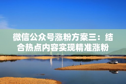 微信公众号涨粉方案三：结合热点内容实现精准涨粉