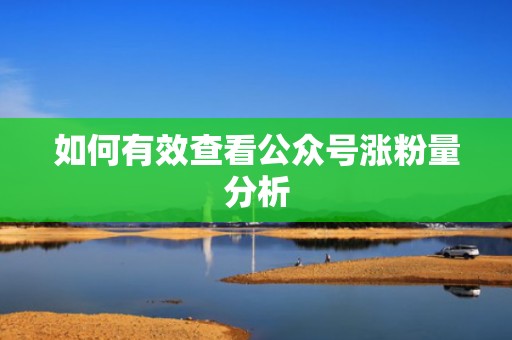 如何有效查看公众号涨粉量分析