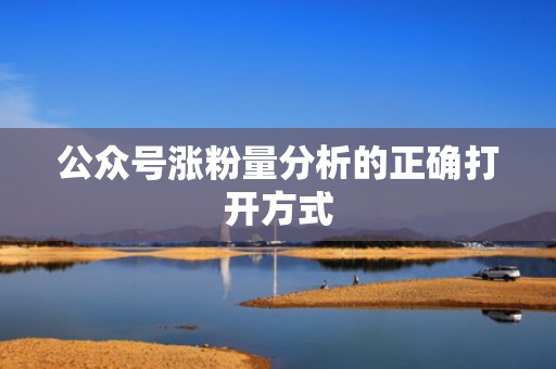 公众号涨粉量分析的正确打开方式