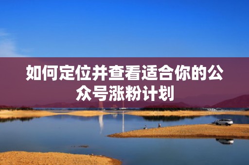 如何定位并查看适合你的公众号涨粉计划