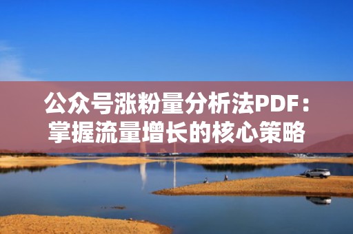 公众号涨粉量分析法PDF：掌握流量增长的核心策略