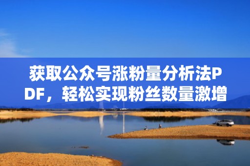 获取公众号涨粉量分析法PDF，轻松实现粉丝数量激增