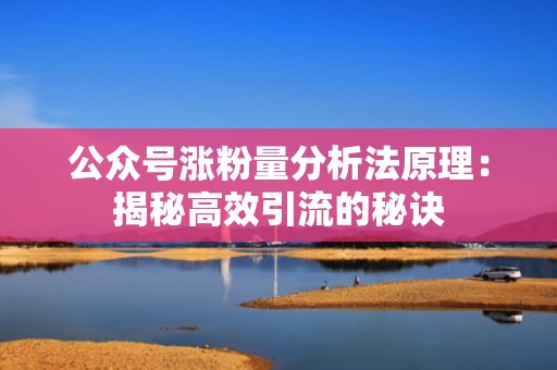 公众号涨粉量分析法原理：揭秘高效引流的秘诀