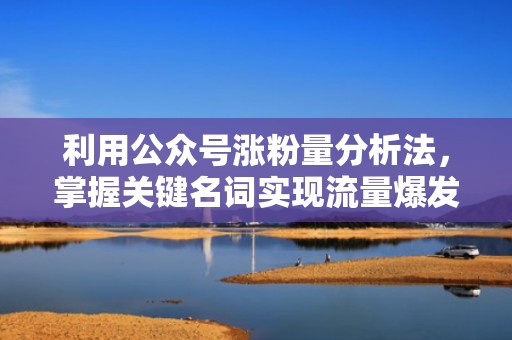利用公众号涨粉量分析法，掌握关键名词实现流量爆发式增长