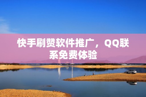 快手刷赞软件推广，QQ联系免费体验