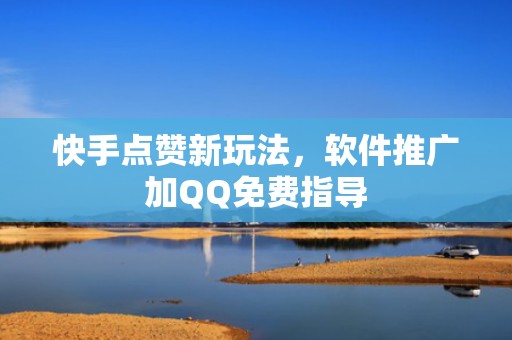 快手点赞新玩法，软件推广加QQ免费指导