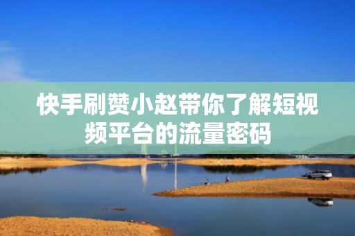 快手刷赞小赵带你了解短视频平台的流量密码