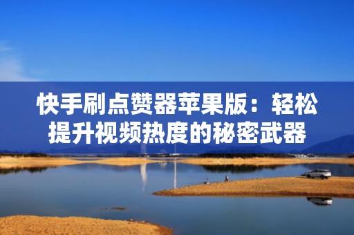 快手刷点赞器苹果版：轻松提升视频热度的秘密武器
