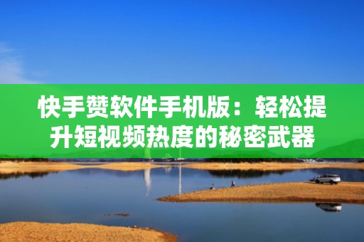 快手赞软件手机版：轻松提升短视频热度的秘密武器