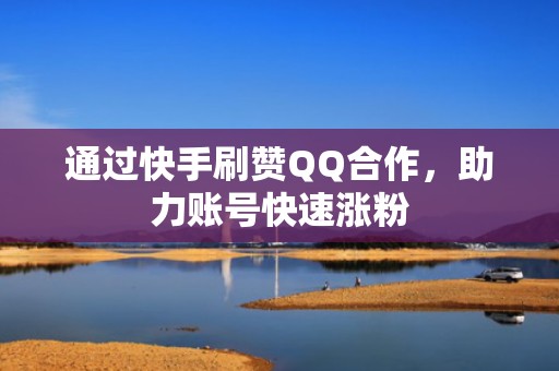 通过快手刷赞QQ合作，助力账号快速涨粉