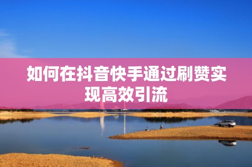 如何在抖音快手通过刷赞实现高效引流