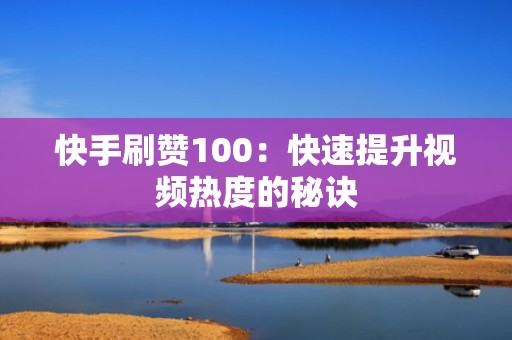 快手刷赞100：快速提升视频热度的秘诀