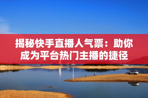 揭秘快手直播人气票：助你成为平台热门主播的捷径
