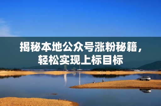 揭秘本地公众号涨粉秘籍，轻松实现上标目标