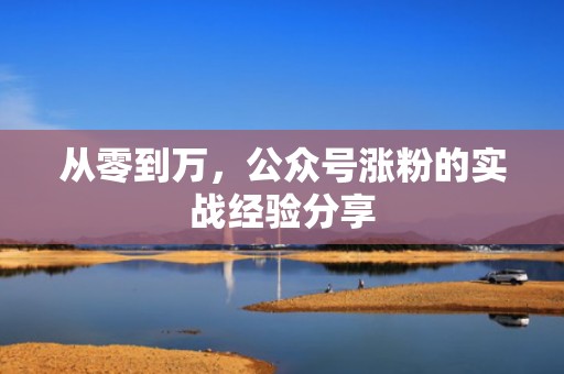 从零到万，公众号涨粉的实战经验分享
