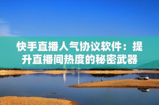 快手直播人气协议软件：提升直播间热度的秘密武器