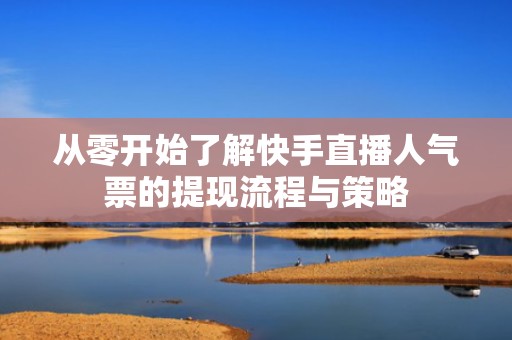 从零开始了解快手直播人气票的提现流程与策略