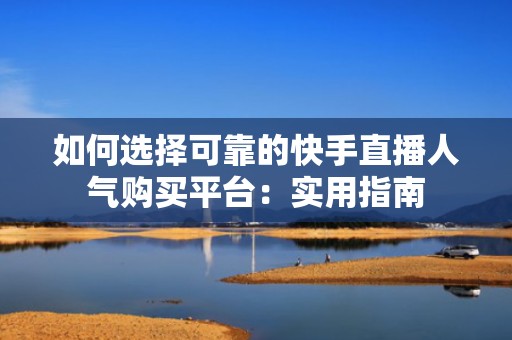 如何选择可靠的快手直播人气购买平台：实用指南