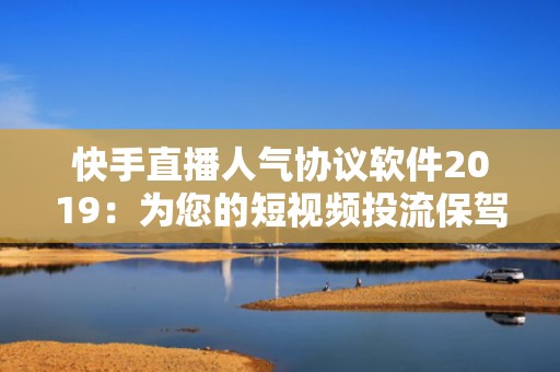 快手直播人气协议软件2019：为您的短视频投流保驾护航