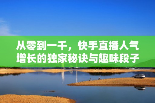 从零到一千，快手直播人气增长的独家秘诀与趣味段子