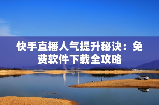 快手直播人气提升秘诀：免费软件下载全攻略