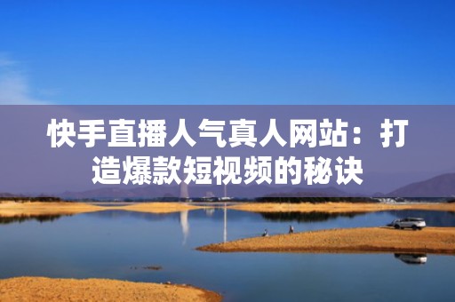 快手直播人气真人网站：打造爆款短视频的秘诀