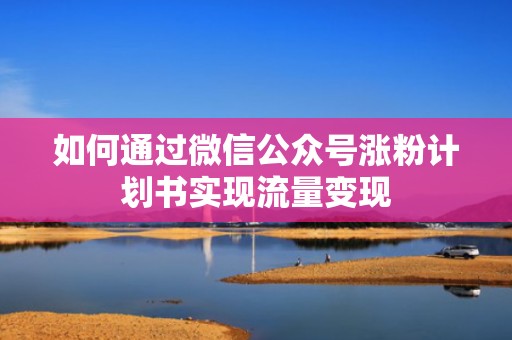 如何通过微信公众号涨粉计划书实现流量变现