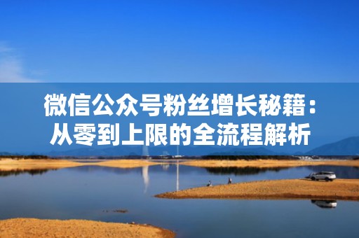 微信公众号粉丝增长秘籍：从零到上限的全流程解析