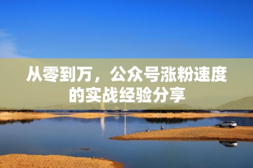 从零到万，公众号涨粉速度的实战经验分享