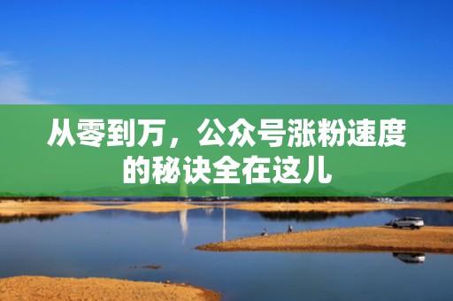 从零到万，公众号涨粉速度的秘诀全在这儿