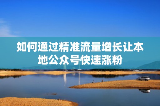 如何通过精准流量增长让本地公众号快速涨粉