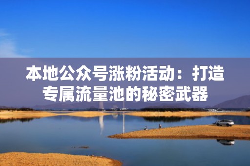 本地公众号涨粉活动：打造专属流量池的秘密武器