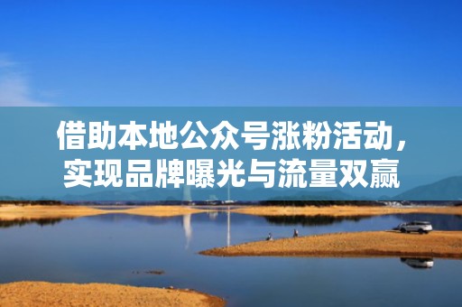 借助本地公众号涨粉活动，实现品牌曝光与流量双赢