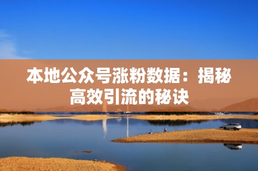 本地公众号涨粉数据：揭秘高效引流的秘诀