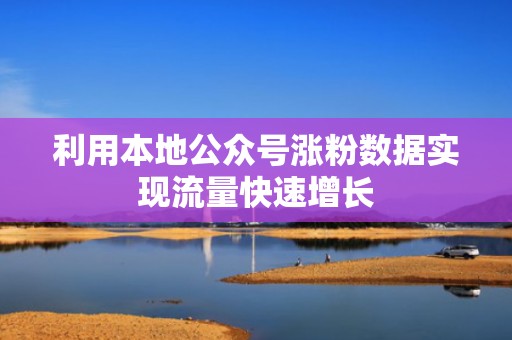 利用本地公众号涨粉数据实现流量快速增长