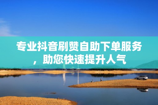 专业抖音刷赞自助下单服务，助您快速提升人气