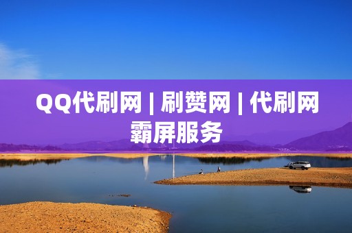 QQ代刷网 | 刷赞网 | 代刷网霸屏服务