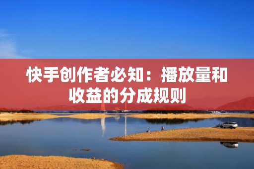 快手创作者必知：播放量和收益的分成规则