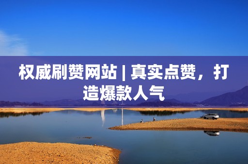 权威刷赞网站 | 真实点赞，打造爆款人气