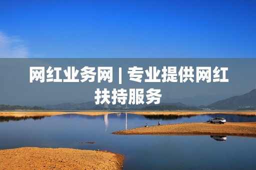 网红业务网 | 专业提供网红扶持服务 网红业务网 | 专业提供网红扶持服务