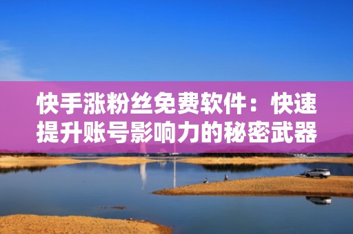 快手涨粉丝免费软件：快速提升账号影响力的秘密武器