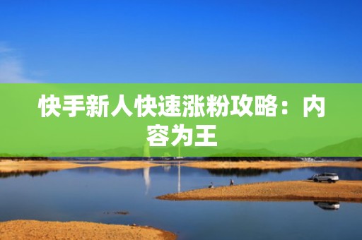 快手新人快速涨粉攻略：内容为王