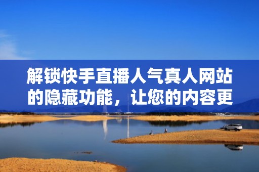 解锁快手直播人气真人网站的隐藏功能，让您的内容更吸睛