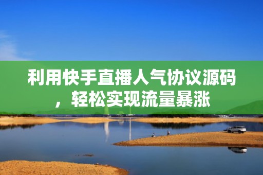 利用快手直播人气协议源码，轻松实现流量暴涨